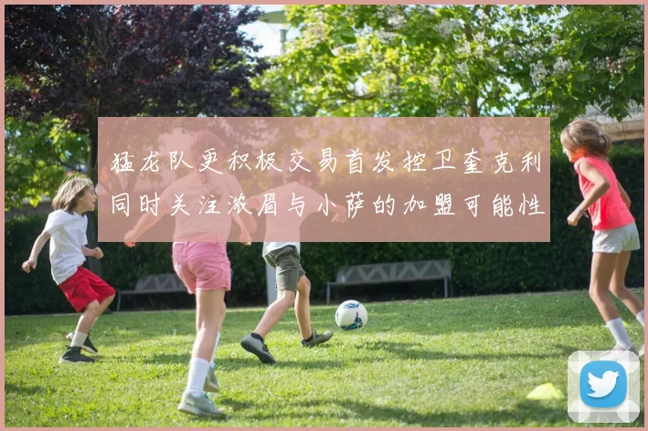 猛龙队更积极交易首发控卫奎克利同时关注浓眉与小萨的加盟可能性