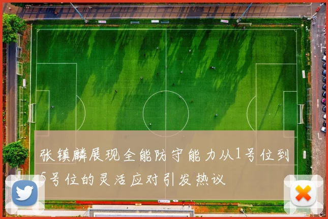 张镇麟展现全能防守能力从1号位到5号位的灵活应对引发热议