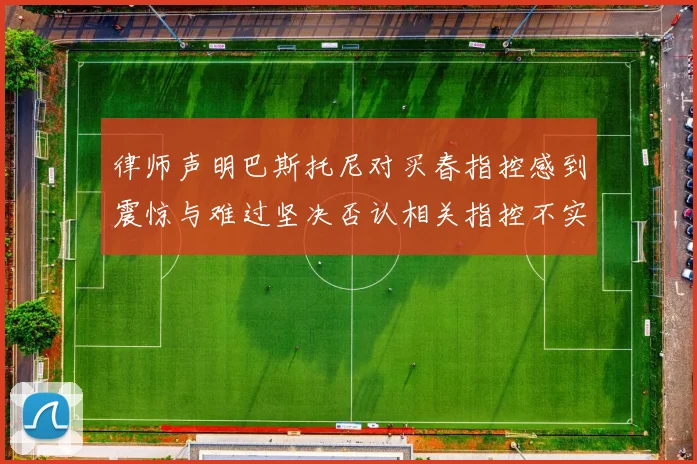 律师声明巴斯托尼对买春指控感到震惊与难过坚决否认相关指控不实