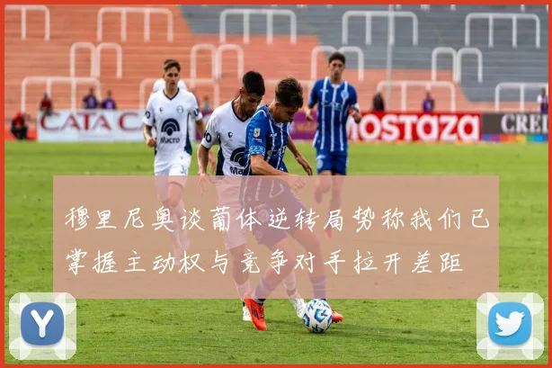 穆里尼奥谈葡体逆转局势称我们已掌握主动权与竞争对手拉开差距