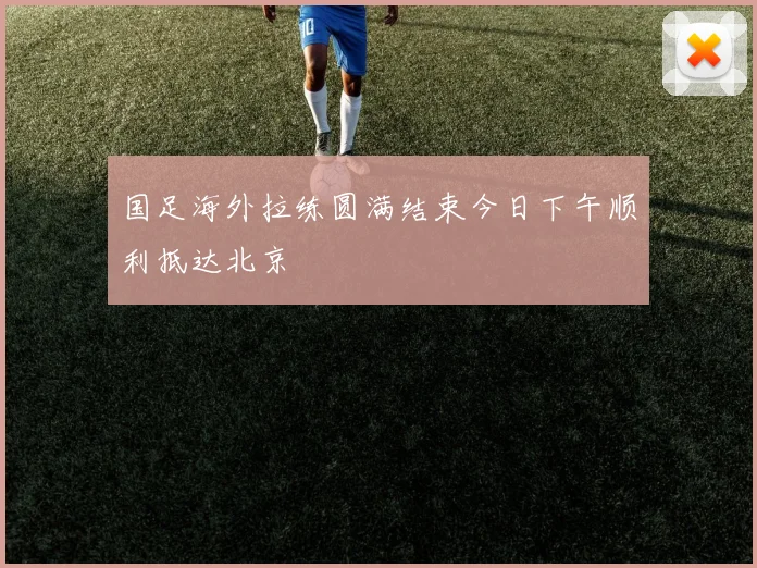国足海外拉练圆满结束今日下午顺利抵达北京