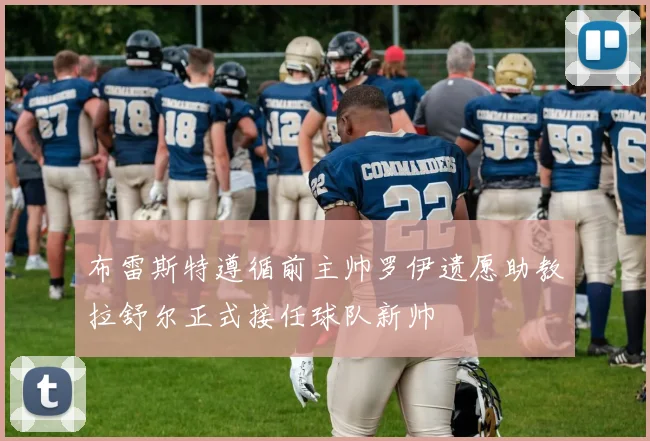 布雷斯特遵循前主帅罗伊遗愿助教拉舒尔正式接任球队新帅